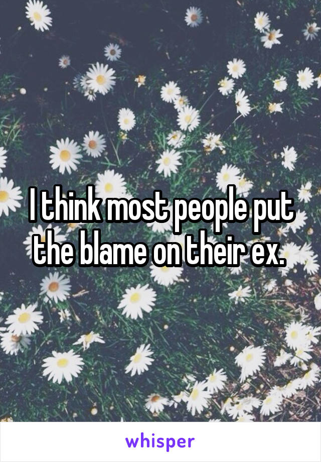 I think most people put the blame on their ex. 