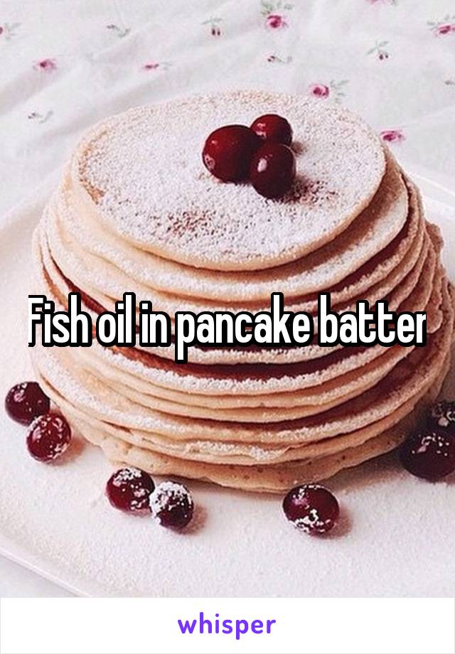 Fish oil in pancake batter