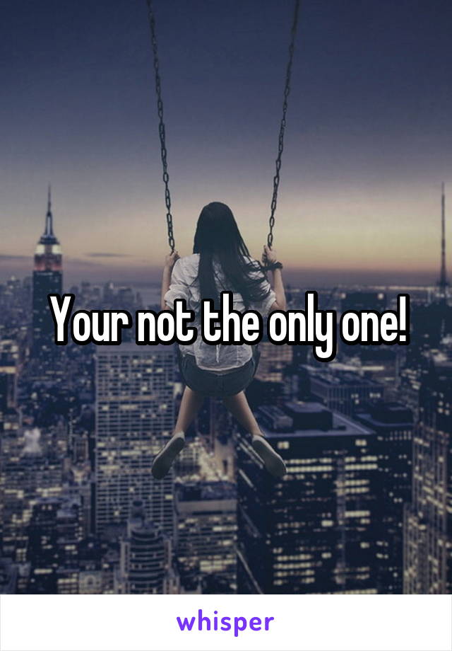 Your not the only one!