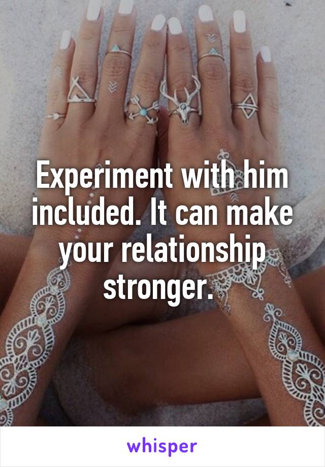 Experiment with him included. It can make your relationship stronger. 