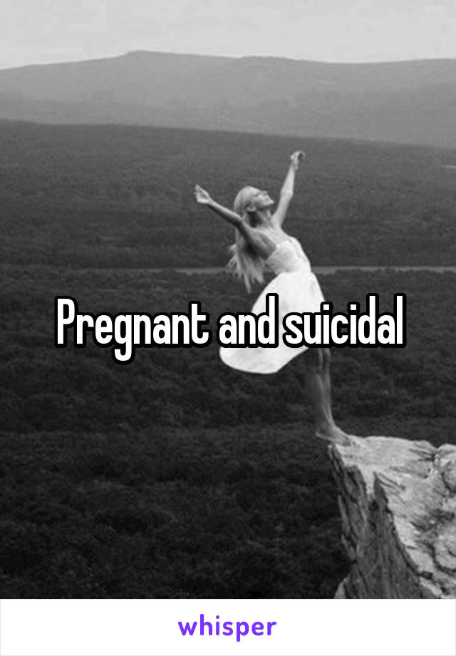 Pregnant and suicidal