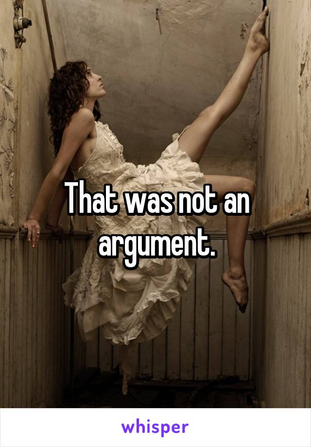 That was not an argument.