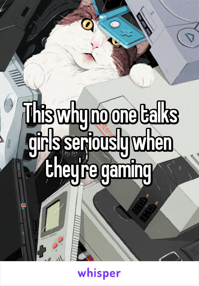 This why no one talks girls seriously when they're gaming 
