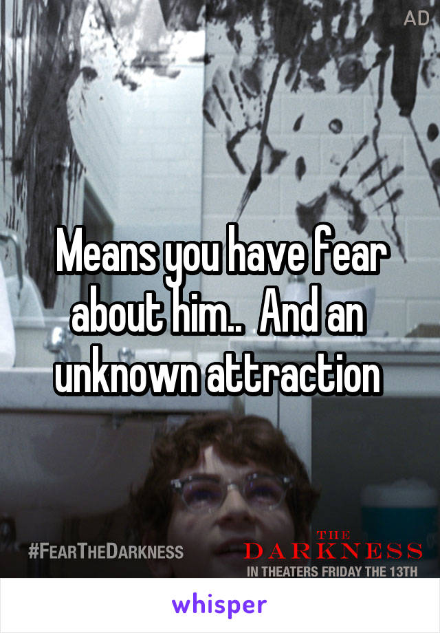 Means you have fear about him..  And an  unknown attraction 