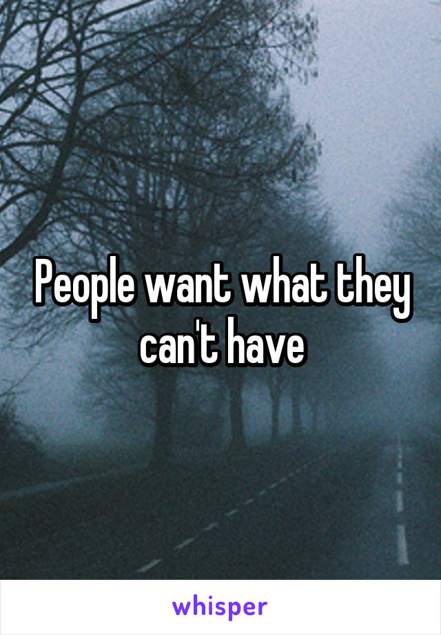 People want what they can't have