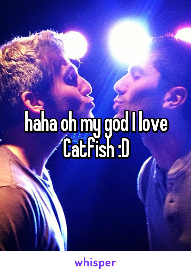 haha oh my god I love Catfish :D