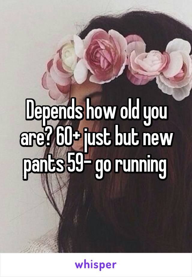 Depends how old you are? 60+ just but new pants 59- go running 