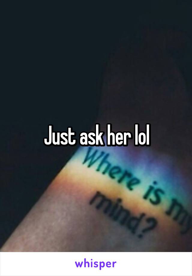 Just ask her lol