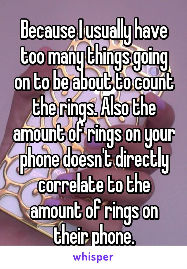 Because I usually have too many things going on to be about to count the rings. Also the amount of rings on your phone doesn't directly correlate to the amount of rings on their phone.