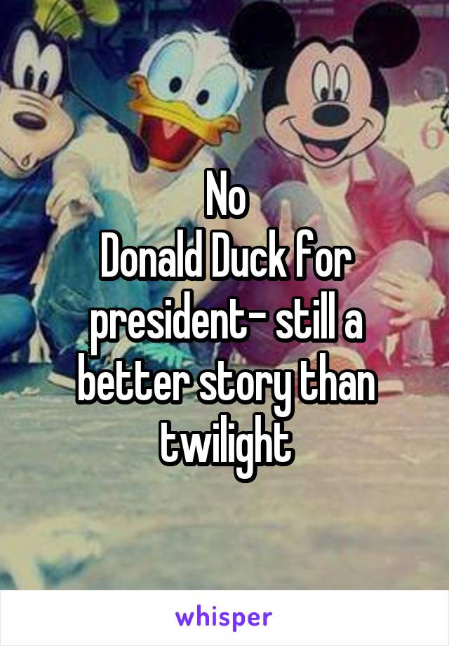 No
Donald Duck for president- still a better story than twilight