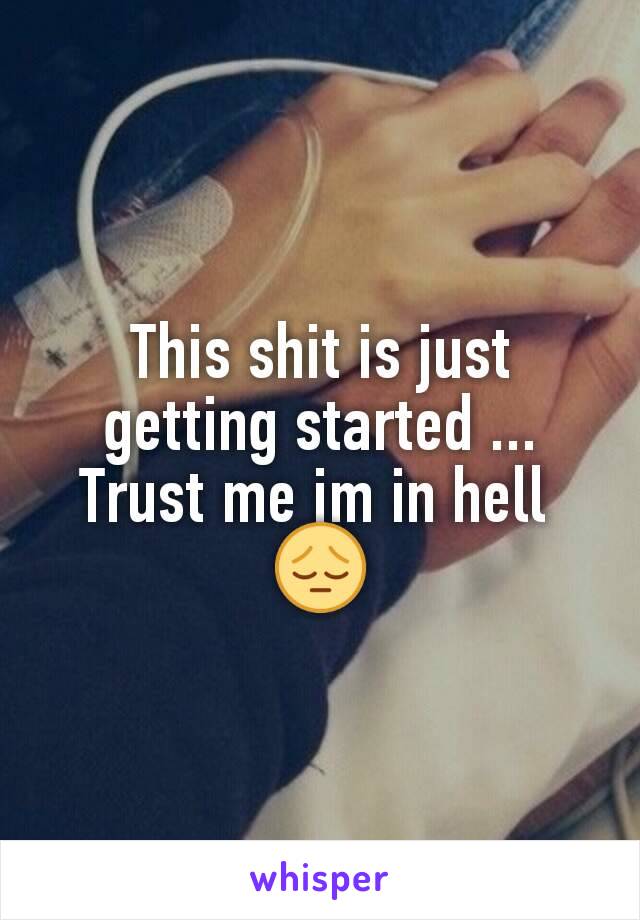This shit is just getting started ...
Trust me im in hell 
😔
