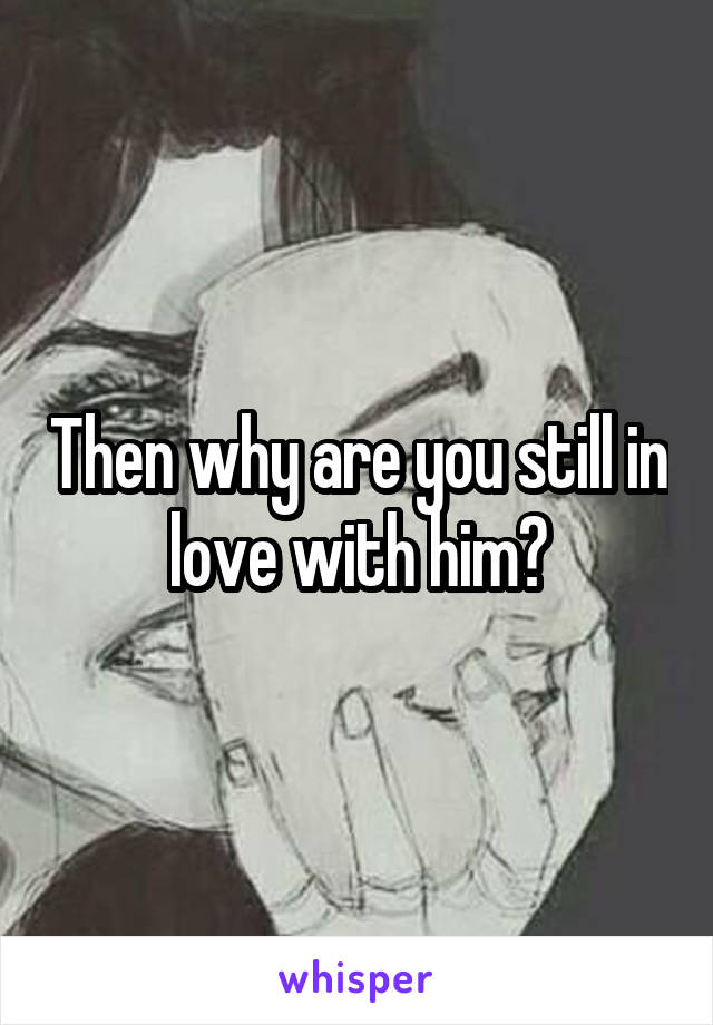 Then why are you still in love with him?