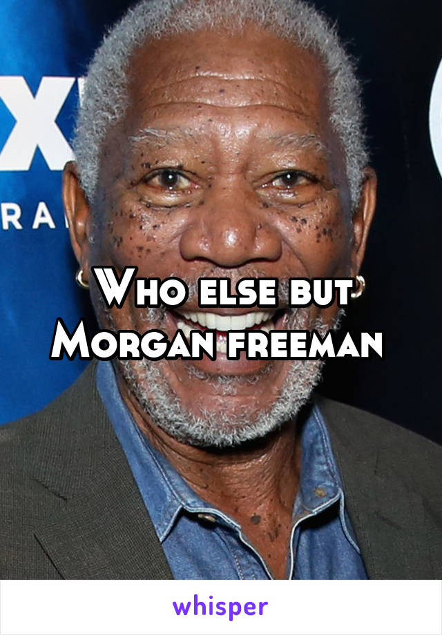 Who else but Morgan freeman 