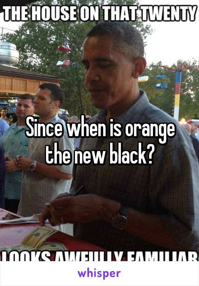 Since when is orange the new black?