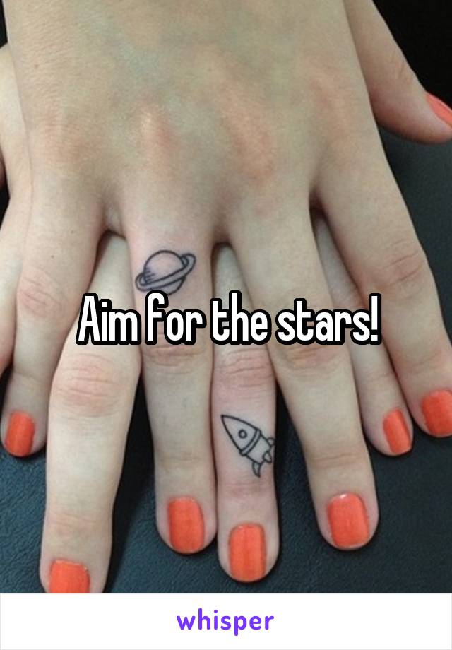 Aim for the stars!