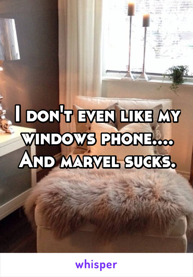 I don't even like my windows phone.... And marvel sucks.