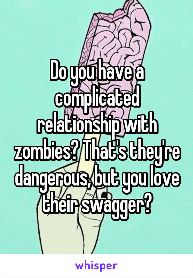 Do you have a complicated relationship with zombies? That's they're dangerous, but you love their swagger?