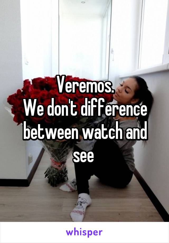 Veremos.
We don't difference between watch and see 