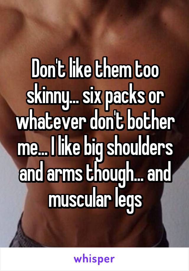 Don't like them too skinny... six packs or whatever don't bother me... I like big shoulders and arms though... and muscular legs