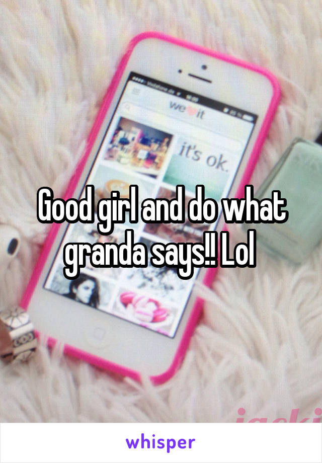 Good girl and do what granda says!! Lol 