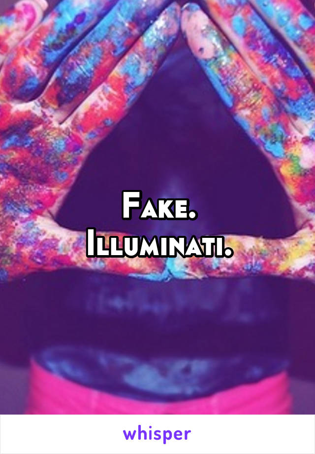 Fake.
Illuminati.