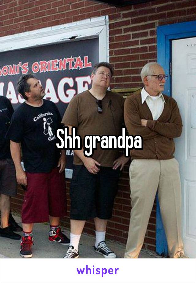 Shh grandpa