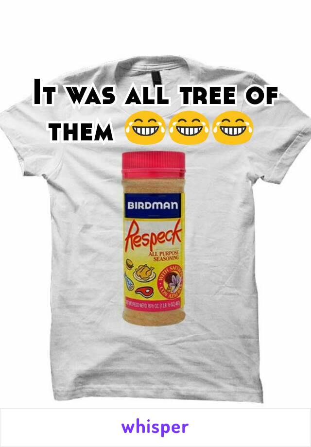 It was all tree of them 😂😂😂 
