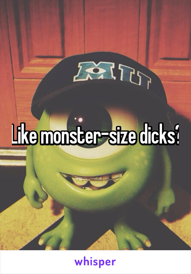 Like monster-size dicks?