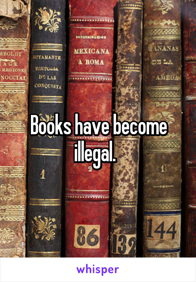 Books have become illegal.  