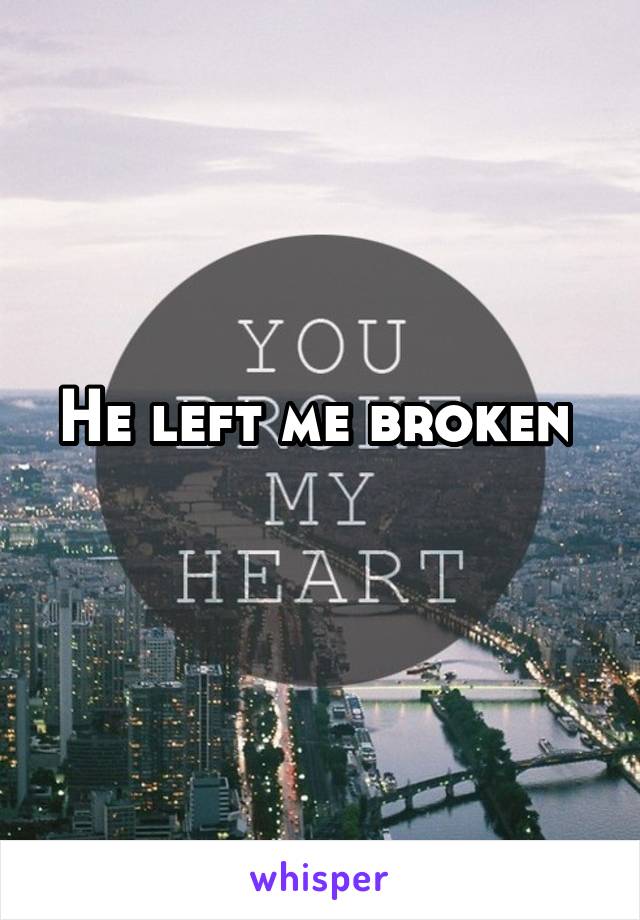 He left me broken 
