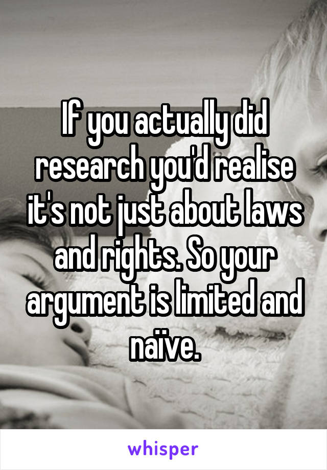 If you actually did research you'd realise it's not just about laws and rights. So your argument is limited and naïve.