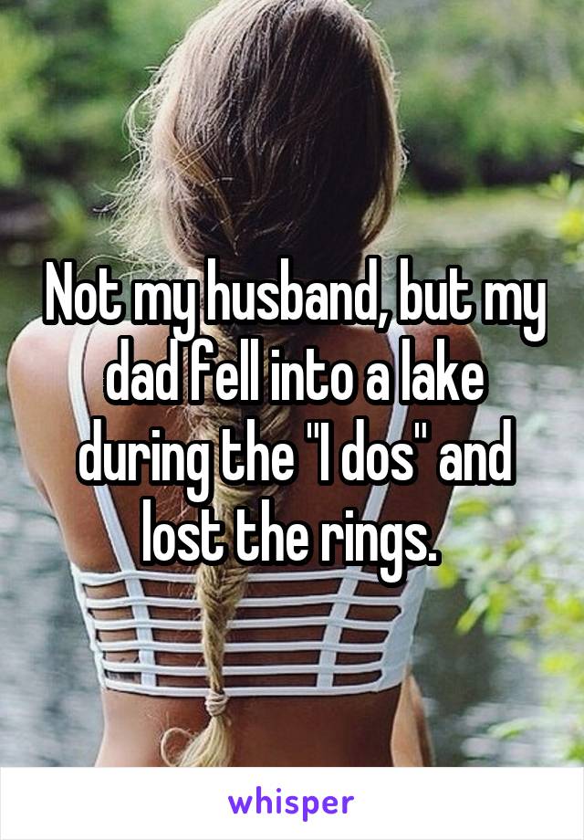Not my husband, but my dad fell into a lake during the "I dos" and lost the rings. 