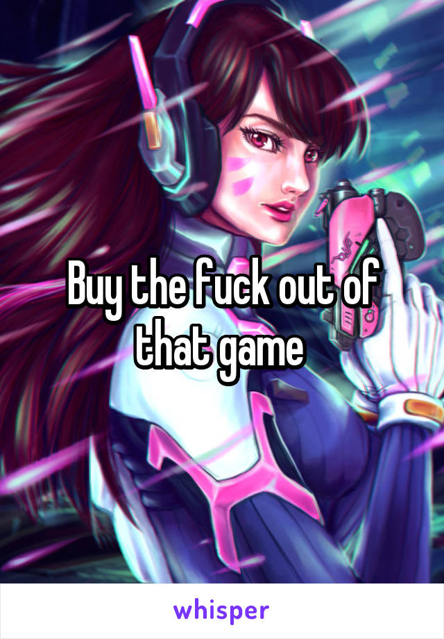 Buy the fuck out of that game 