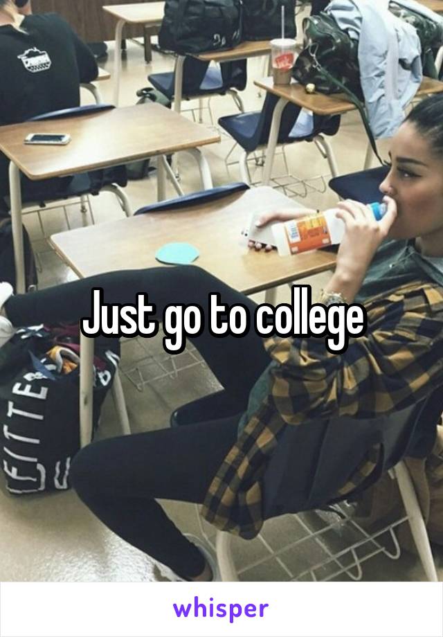Just go to college