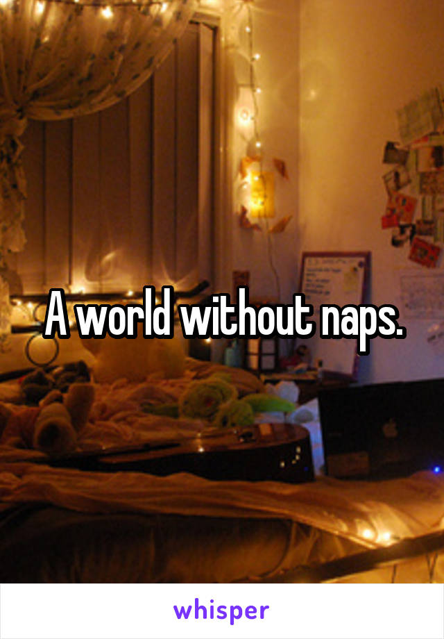  A world without naps. 