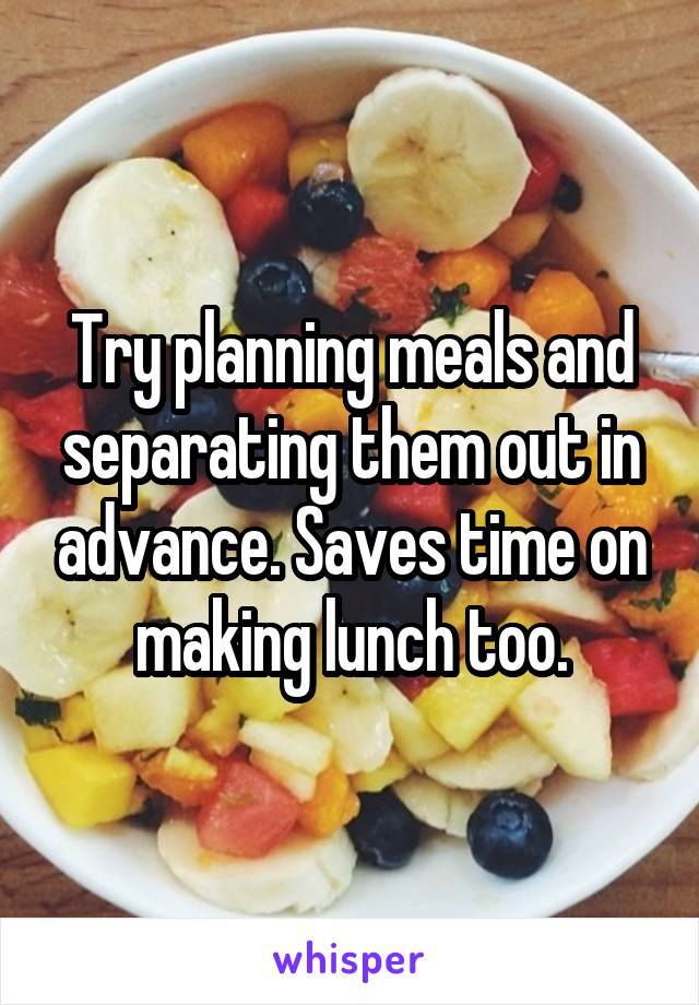 Try planning meals and separating them out in advance. Saves time on making lunch too.