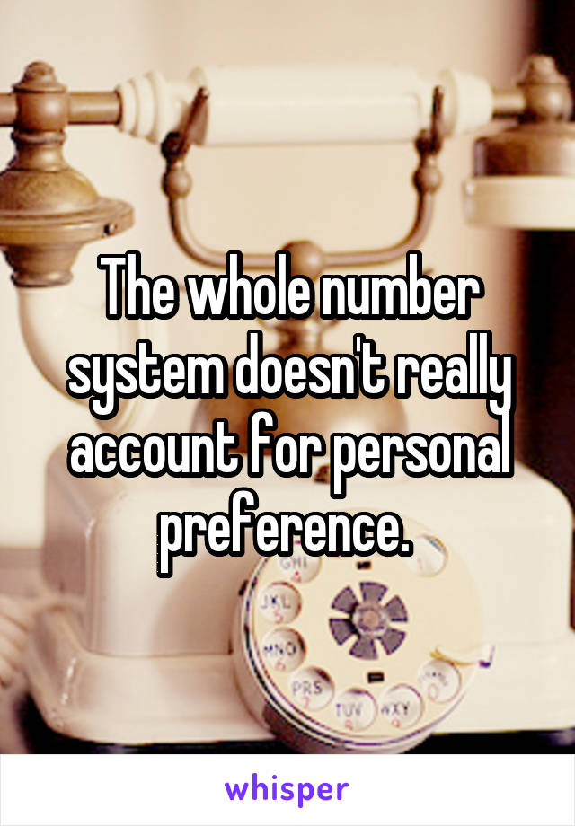 The whole number system doesn't really account for personal preference. 