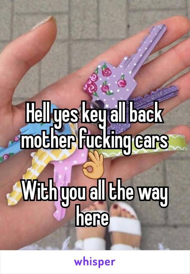 Hell yes key all back mother fucking cars 👌 
With you all the way here 