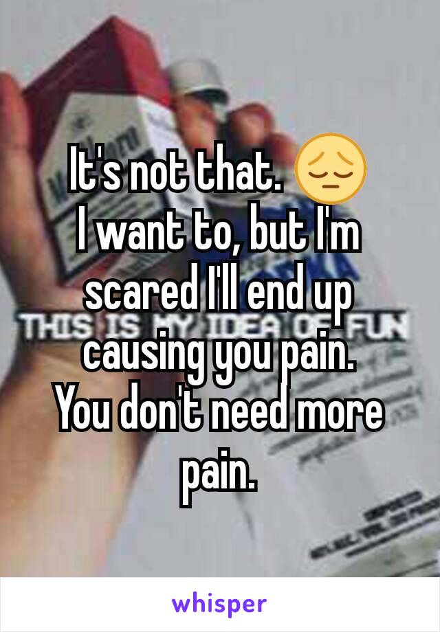It's not that. 😔
I want to, but I'm scared I'll end up causing you pain.
You don't need more pain.