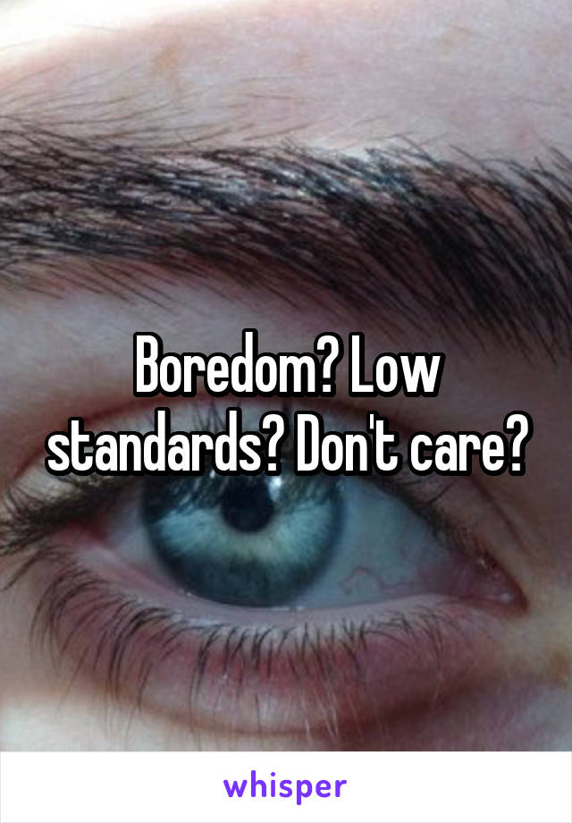 Boredom? Low standards? Don't care?