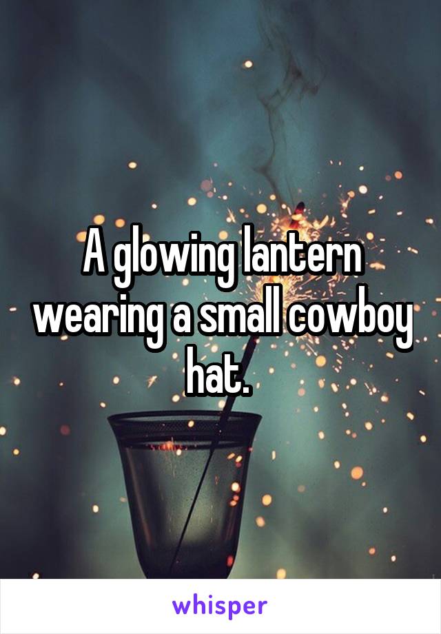 A glowing lantern wearing a small cowboy hat. 