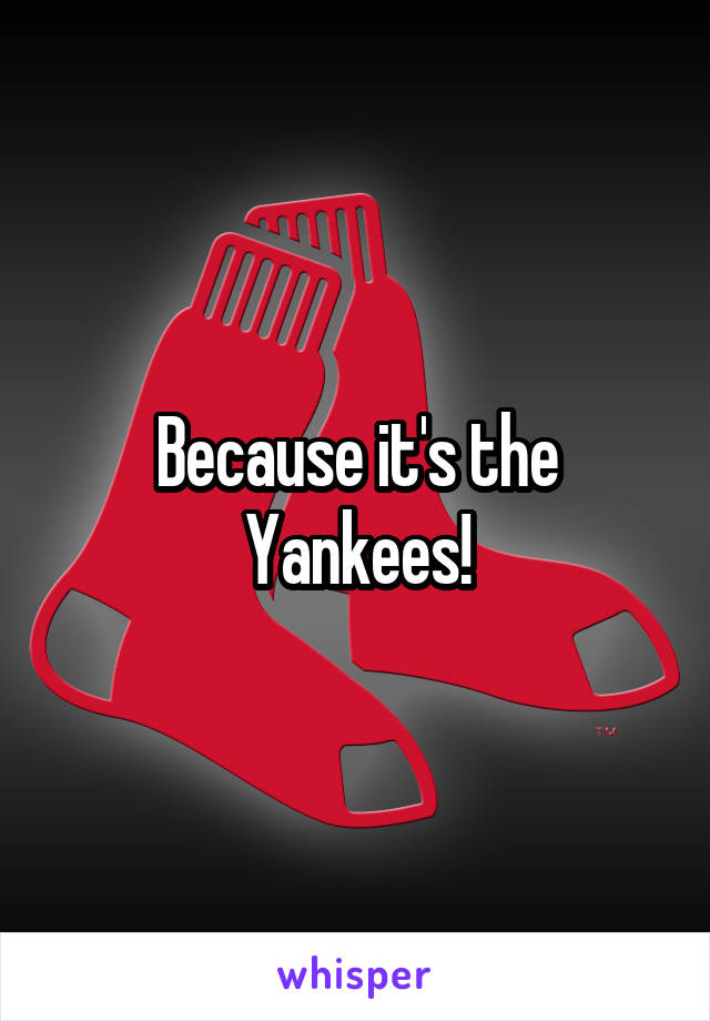 Because it's the Yankees!