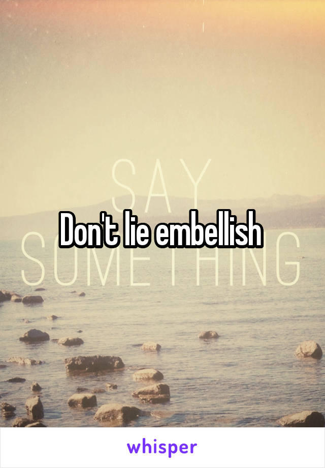 Don't lie embellish 