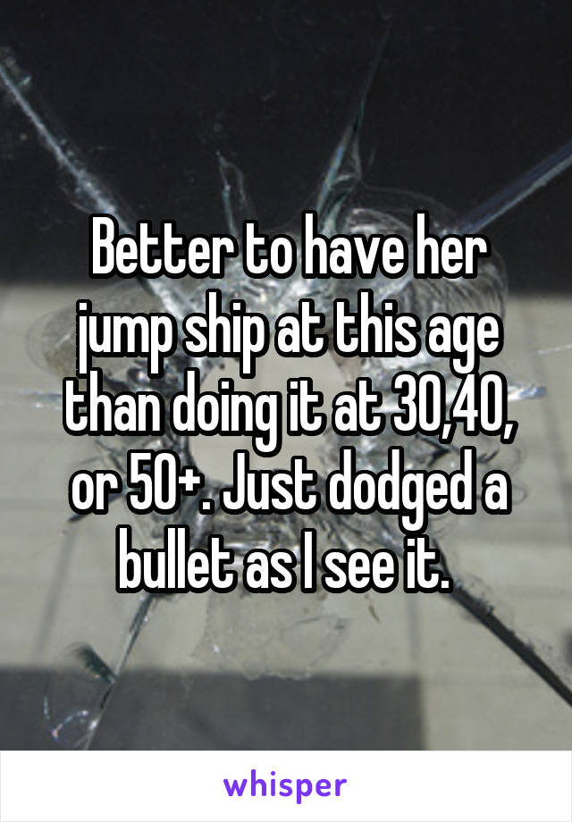Better to have her jump ship at this age than doing it at 30,40, or 50+. Just dodged a bullet as I see it. 