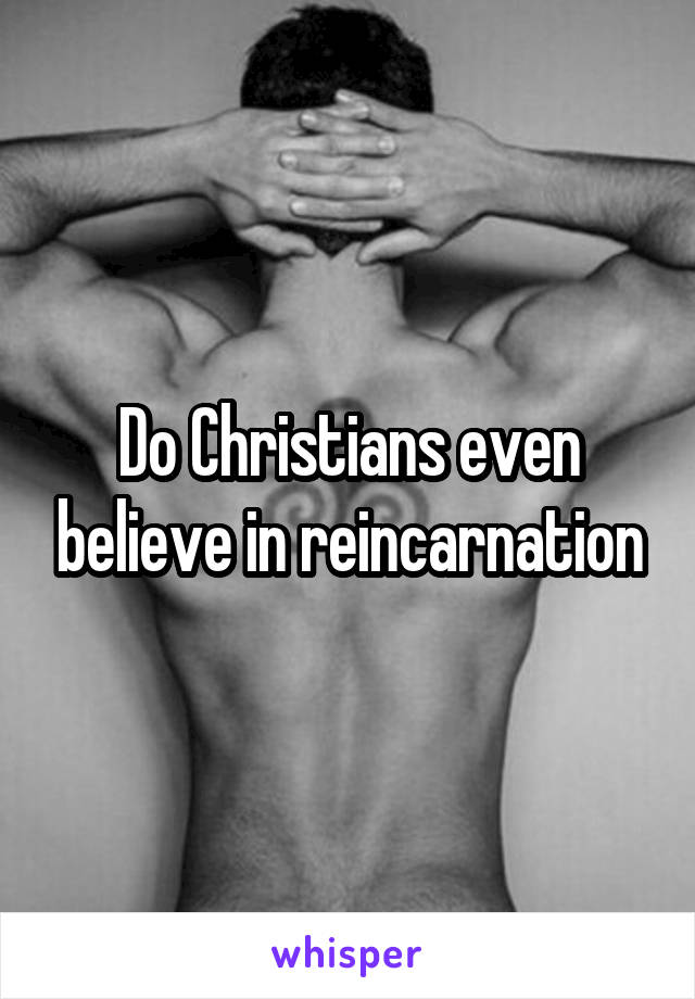 Do Christians even believe in reincarnation