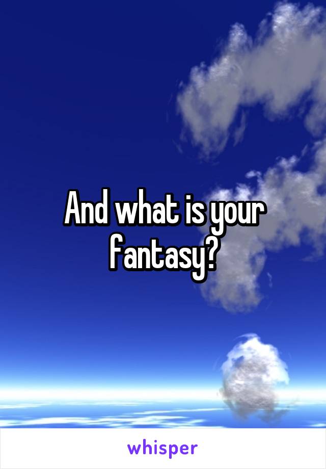 And what is your fantasy?