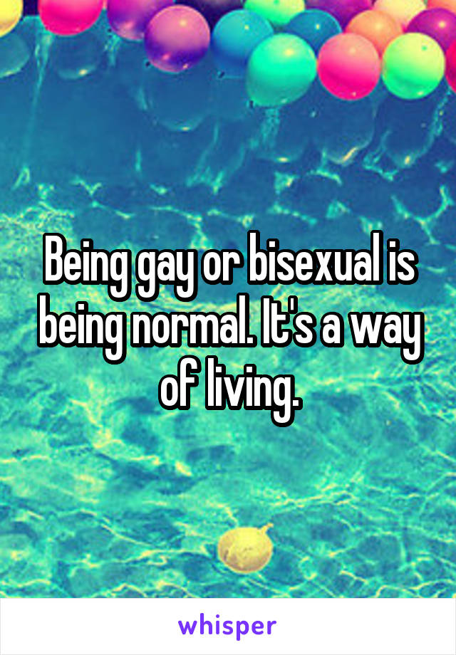 Being gay or bisexual is being normal. It's a way of living.