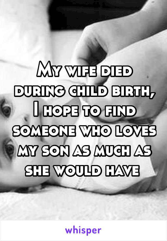 My wife died during child birth, I hope to find someone who loves my son as much as she would have 