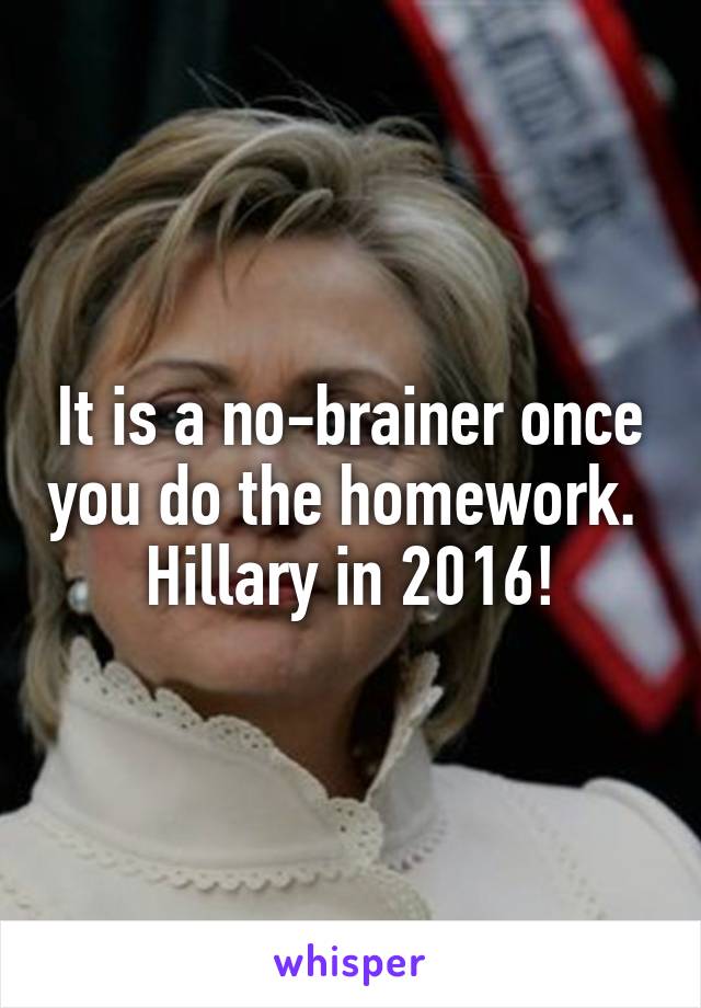 It is a no-brainer once you do the homework.  Hillary in 2016!