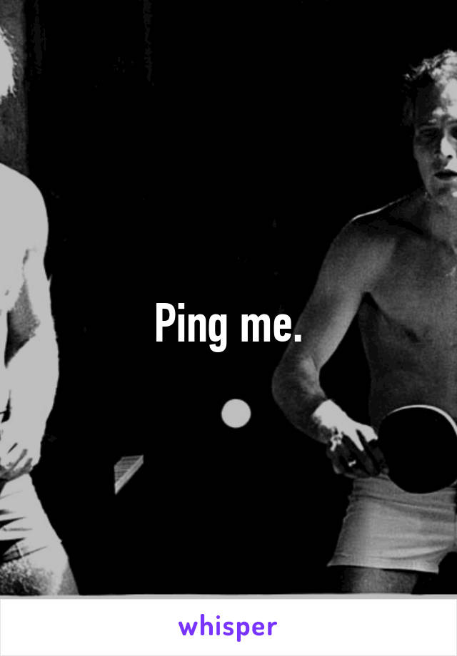 Ping me.